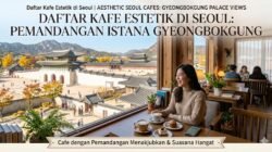 Daftar Kafe Estetik Di Seoul Yang Menawarkan Pemandangan Indah Istana Gyeongbokgung